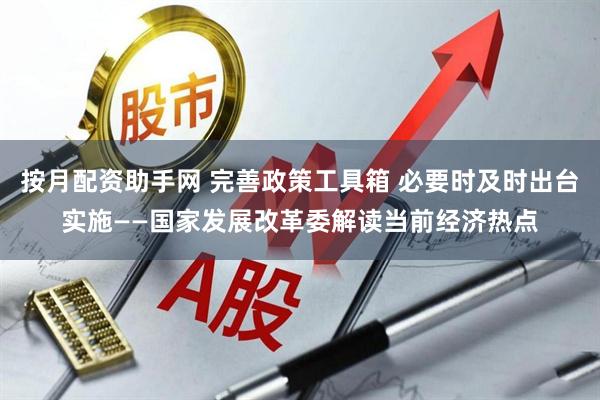 按月配资助手网 完善政策工具箱 必要时及时出台实施——国家发展改革委解读当前经济热点
