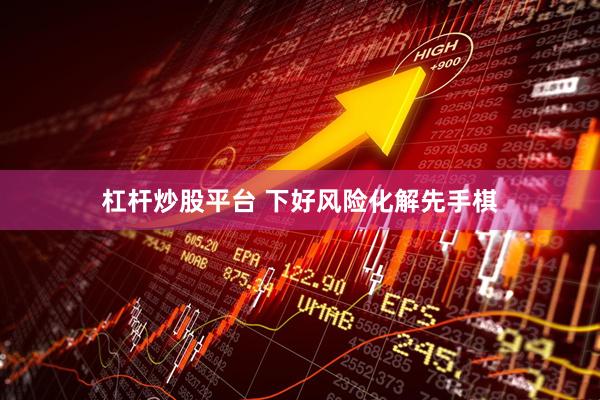 杠杆炒股平台 下好风险化解先手棋