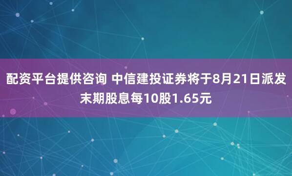 配资平台提供咨询 中信建投证券将于8月21日派发末期股息每10股1.65元