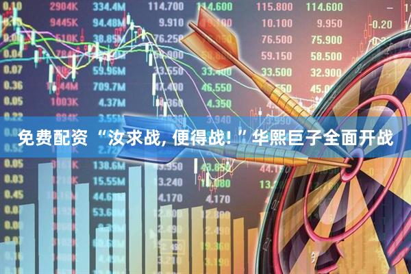 免费配资 “汝求战, 便得战! ”华熙巨子全面开战
