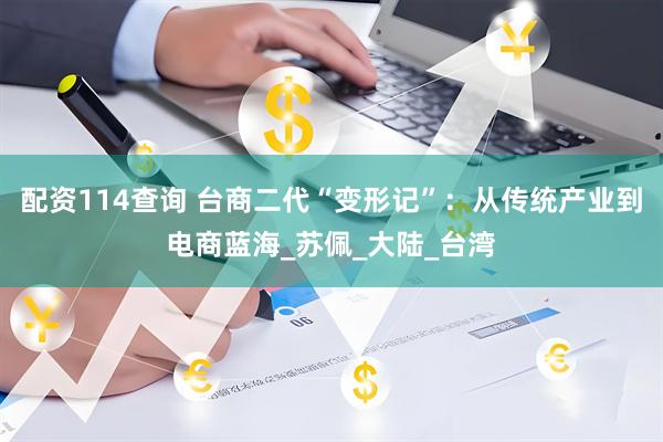 配资114查询 台商二代“变形记”：从传统产业到电商蓝海_苏佩_大陆_台湾