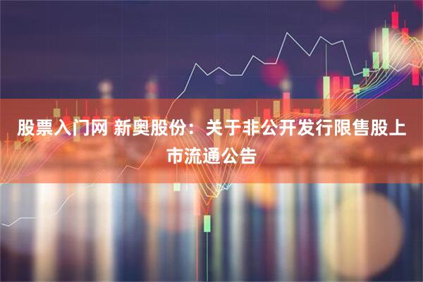 股票入门网 新奥股份：关于非公开发行限售股上市流通公告