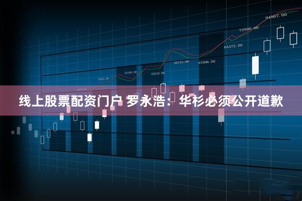 线上股票配资门户 罗永浩：华杉必须公开道歉